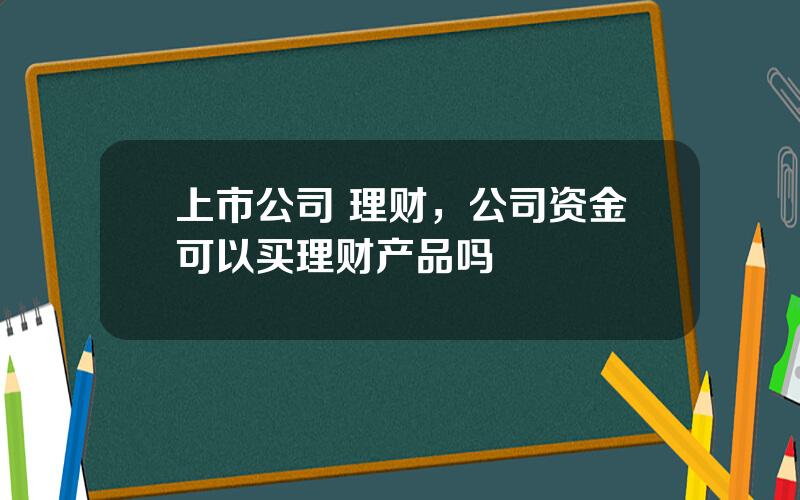 上市公司 理财，公司资金可以买理财产品吗